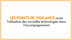 22.2_Les points de vigilance avant l'utilisation des nouvelles technologies dans l'accompagnement