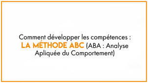 18.1 Comment développer les compétences: la méthode ABC (ABA: Analyse Apliquée du Comportement)